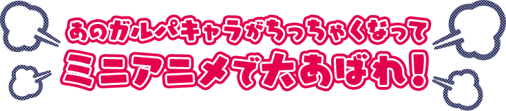 あのガルパキャラがちっちゃくなってミニアニメで大あばれ！