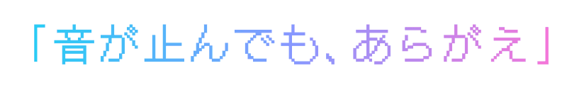 「音が止んでも、あらがえ」